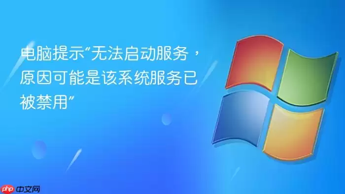 电脑提示“无法启动服务,原因可能是该系统服务已被禁用”
