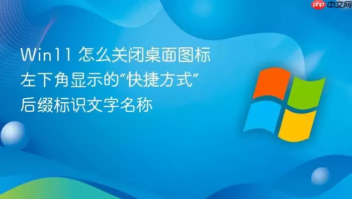 Win11 怎么关闭桌面图标左下角显示的“快捷方式”后缀标识文字名称