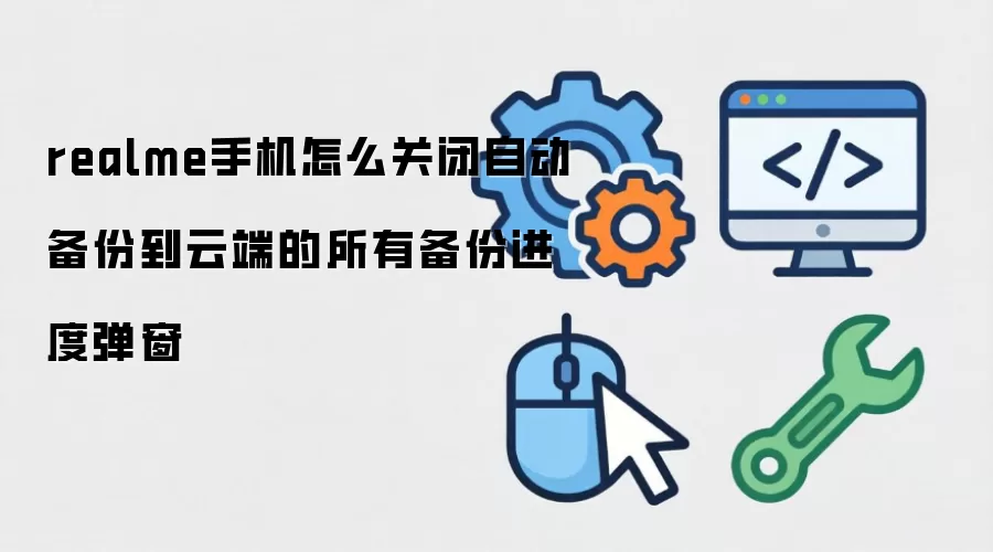 realme手机怎么关闭自动备份到云端的所有备份进度弹窗