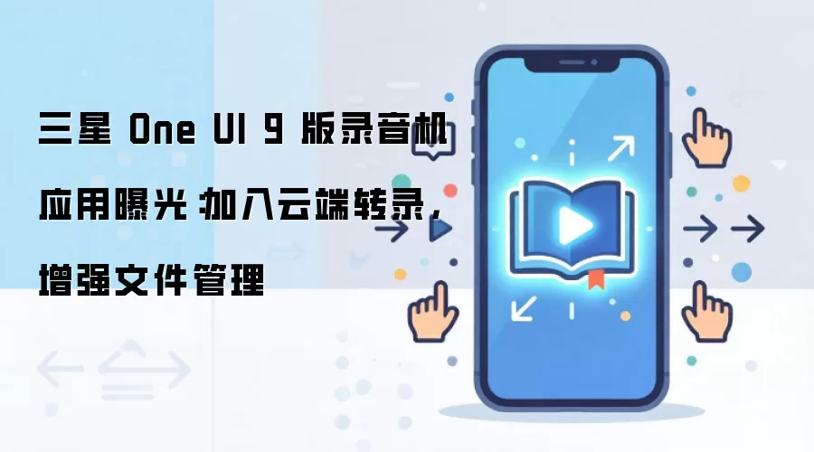 三星 One UI 9 版录音机应用曝光：加入云端转录，增强文件管理