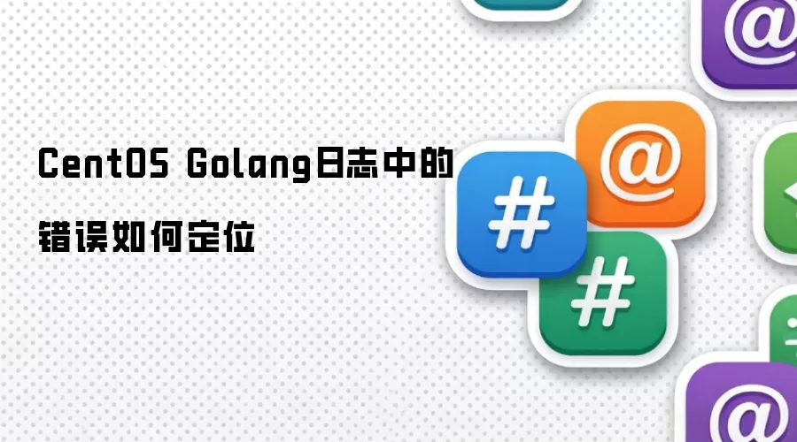 CentOS Golang日志中的错误如何定位