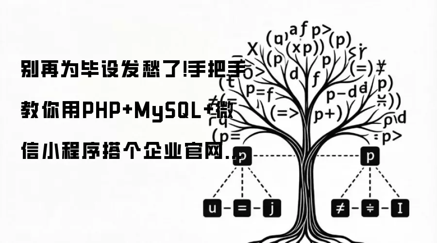 别再为毕设发愁了!手把手教你用PHP+MySQL+微信小程序搭个企业官网(附完整源码)