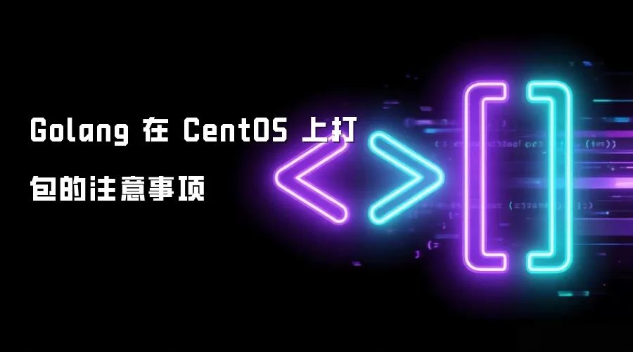 Golang 在 CentOS 上打包的注意事项