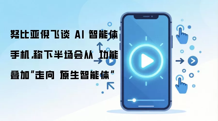 努比亚倪飞谈 AI 智能体手机,称下半场会从“功能叠加”走向“原生智能体”