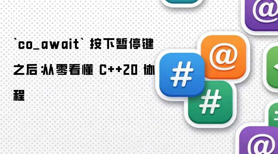 `co_await` 按下暂停键之后:从零看懂 C++20 协程