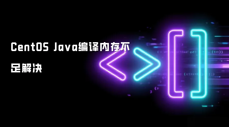 CentOS Ja va编译内存不足解决