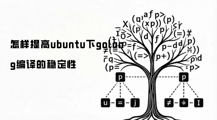 怎样提高ubuntu下golang编译的稳定性