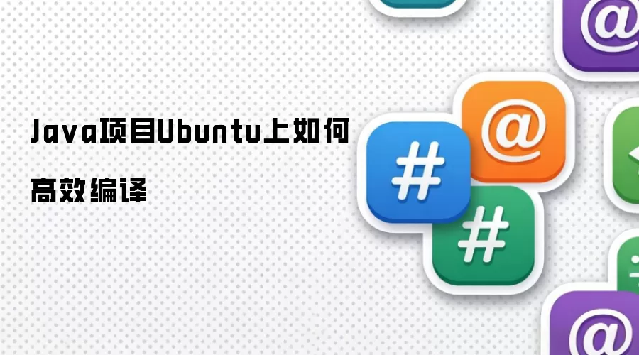 Java项目Ubuntu上如何高效编译