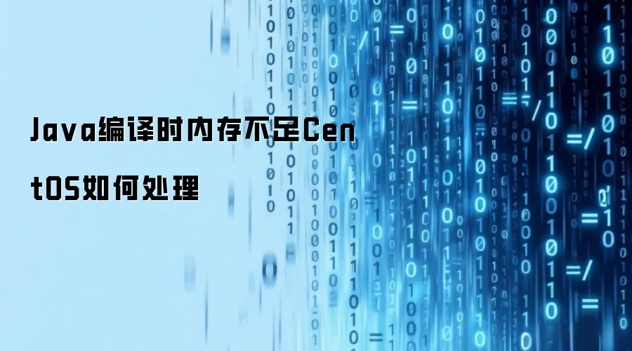 Java编译时内存不足CentOS如何处理