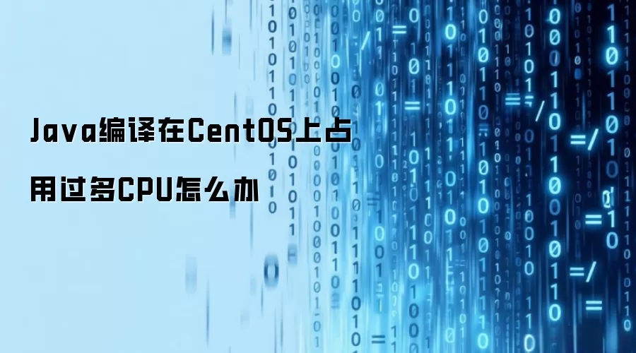 Java编译在CentOS上占用过多CPU怎么办
