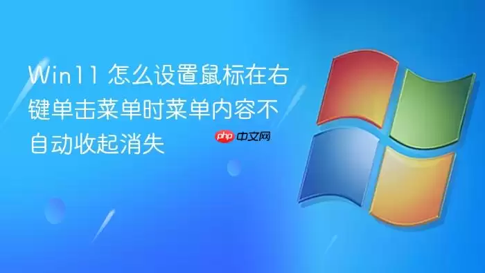 Win11 怎么设置鼠标在右键单击菜单时菜单内容不自动收起消失