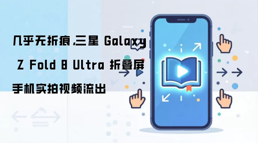 几乎无折痕,三星 Galaxy Z Fold 8 Ultra 折叠屏手机实拍视频流出