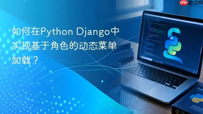 如何在Python Django中实现基于角色的动态菜单加载？