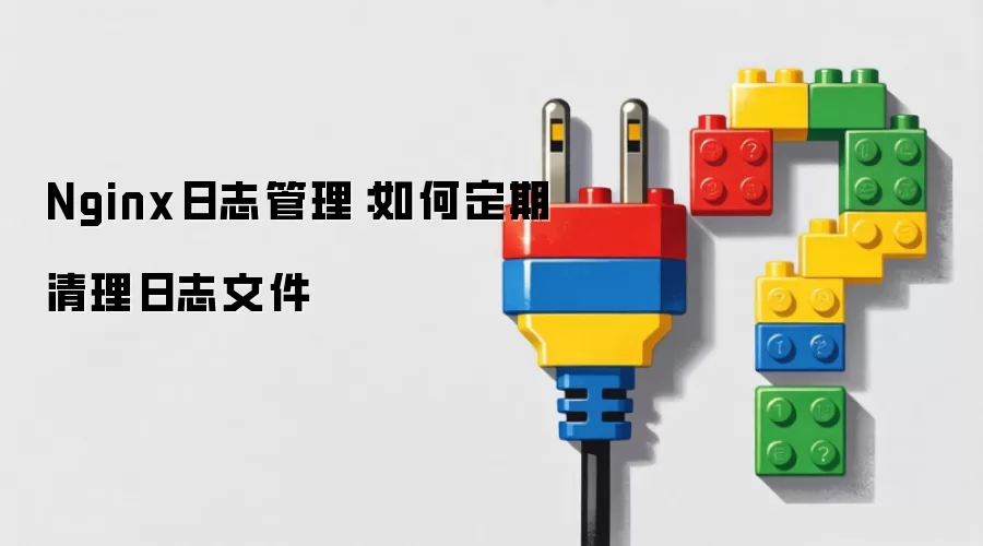 Nginx日志管理：如何定期清理日志文件
