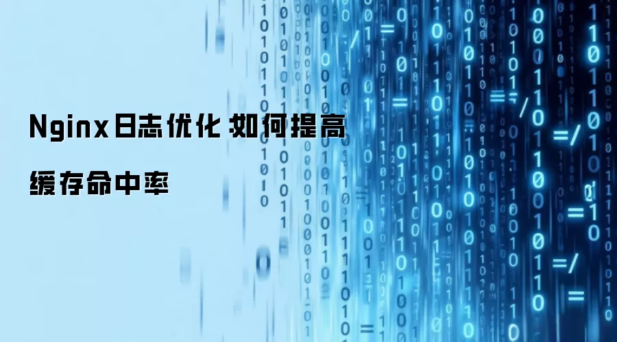 Nginx日志优化：如何提高缓存命中率