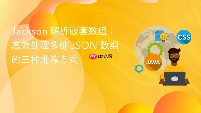 Jackson 解析嵌套数组：高效处理多维 JSON 数组的三种推荐方式
