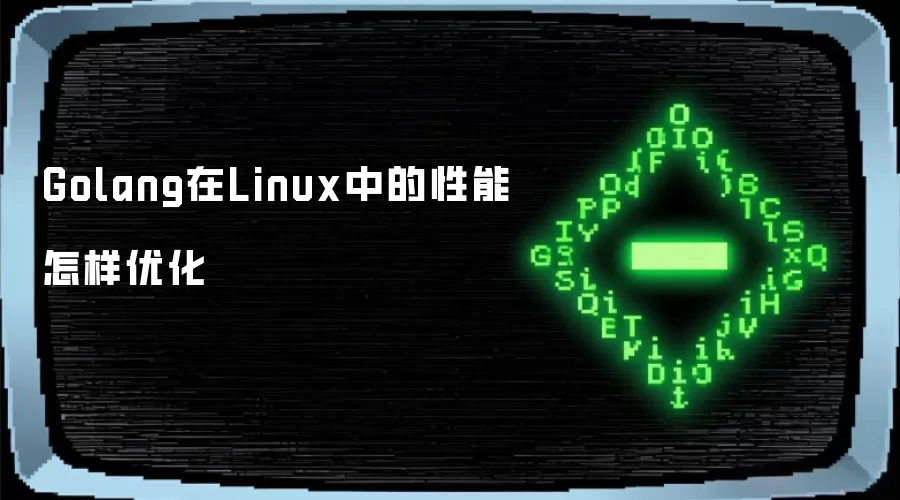 Golang在Linux中的性能怎样优化