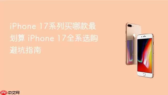 iPhone 17系列买哪款最划算 iPhone 17全系选购避坑指南