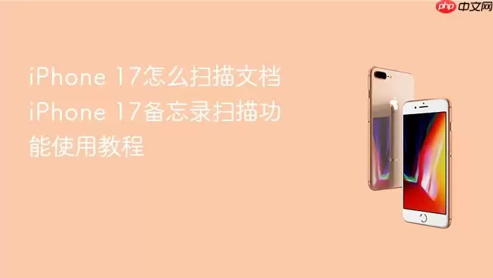 iPhone 17怎么扫描文档 iPhone 17备忘录扫描功能使用教程