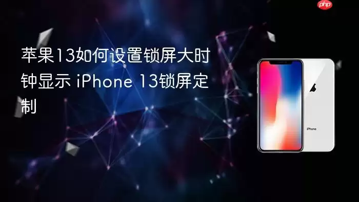 苹果13如何设置锁屏大时钟显示 iPhone 13锁屏定制