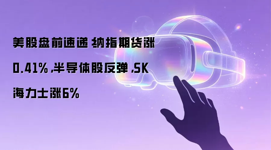 美股盘前速递：纳指期货涨0.41%，半导体股反弹，SK海力士涨6%