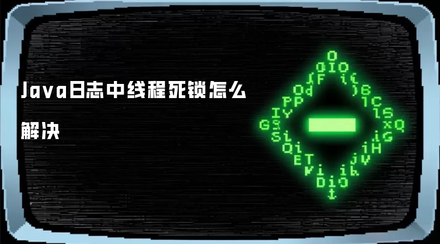 Java日志中线程死锁怎么解决