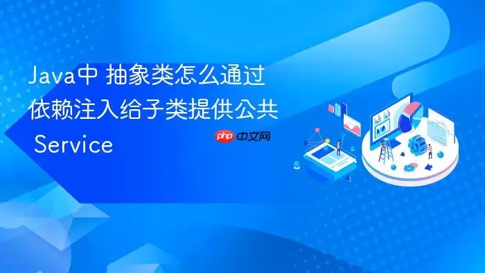 Java中 抽象类怎么通过依赖注入给子类提供公共 Service