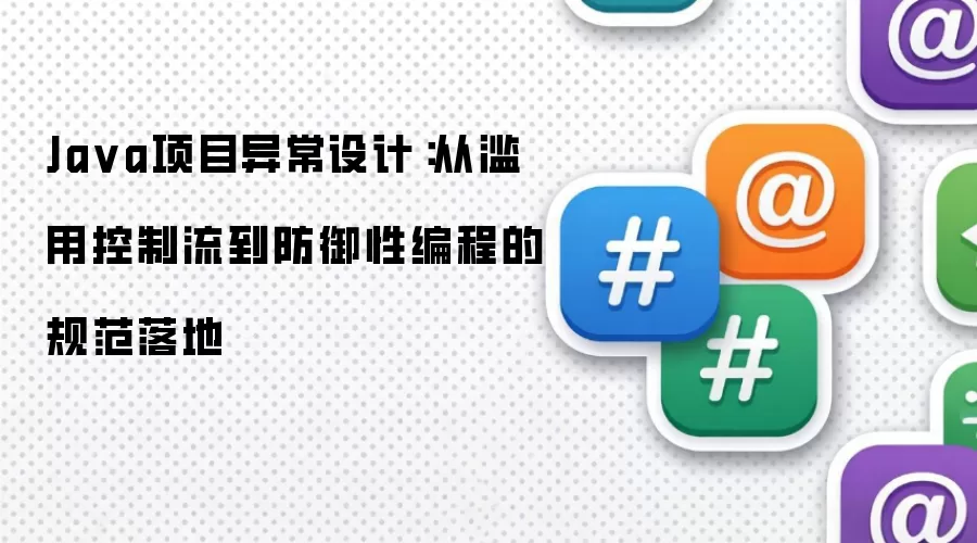 Ja va项目异常设计:从滥用控制流到防御性编程的规范落地