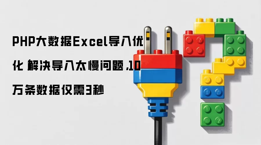 PHP大数据Excel导入优化｜解决导入太慢问题，10万条数据仅需3秒