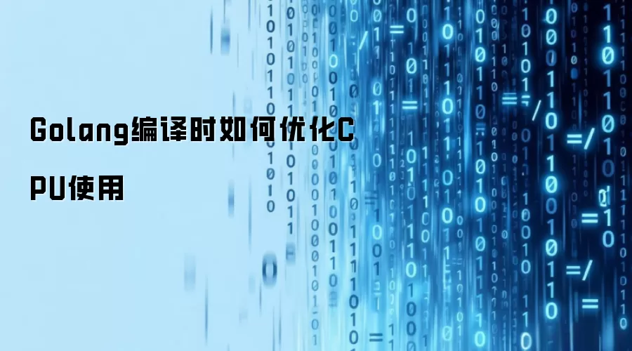Golang编译时如何优化CPU使用