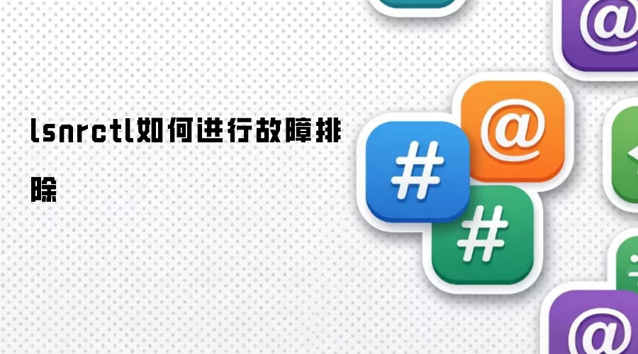 lsnrctl如何进行故障排除