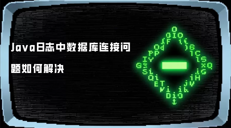 Java日志中数据库连接问题如何解决