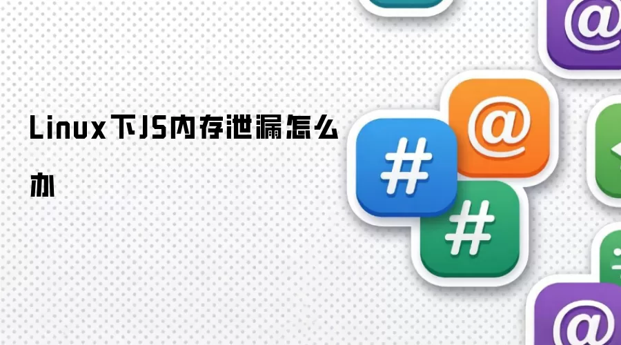 Linux下JS内存泄漏怎么办
