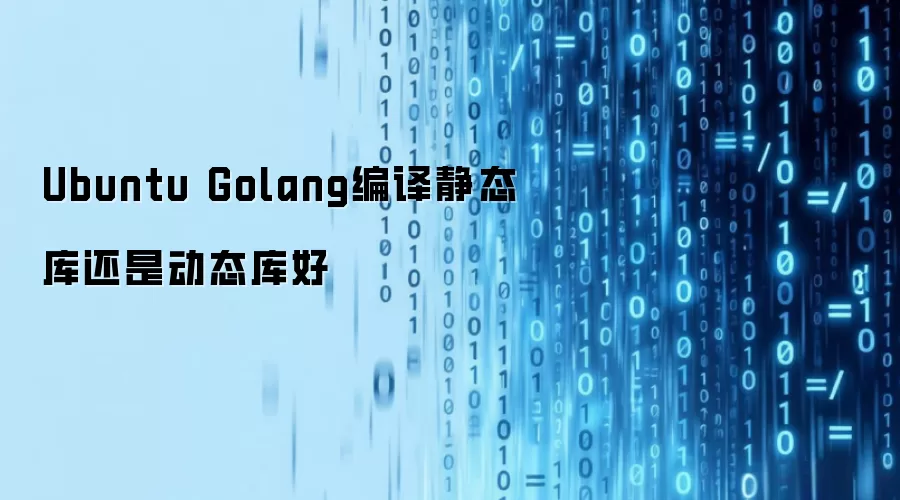 Ubuntu Golang编译静态库还是动态库好