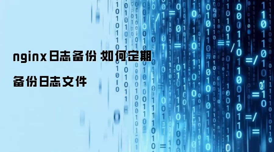 nginx日志备份：如何定期备份日志文件