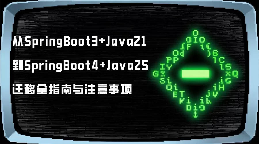 从SpringBoot3+Ja va21到SpringBoot4+Ja va25迁移全指南与注意事项