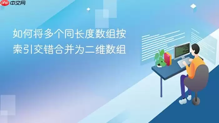 如何将多个同长度数组按索引交错合并为二维数组