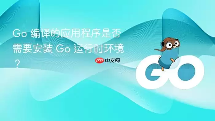 Go 编译的应用程序是否需要安装 Go 运行时环境?