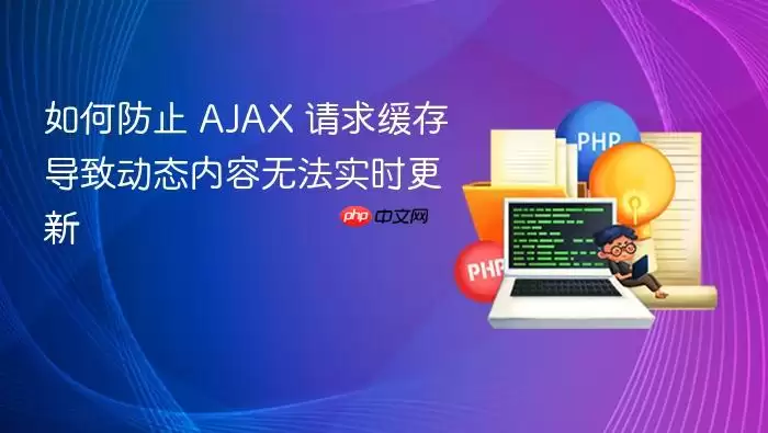 如何防止 AJAX 请求缓存导致动态内容无法实时更新