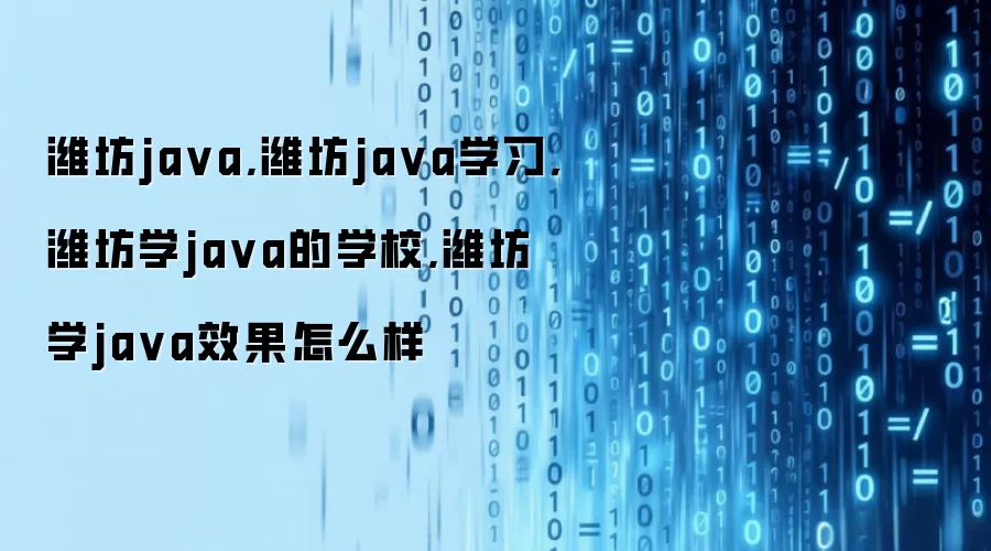 潍坊ja va,潍坊ja va学习,潍坊学ja va的学校,潍坊学ja va效果怎么样