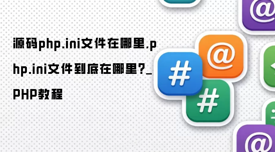 源码php.ini文件在哪里,php.ini文件到底在哪里?_PHP教程