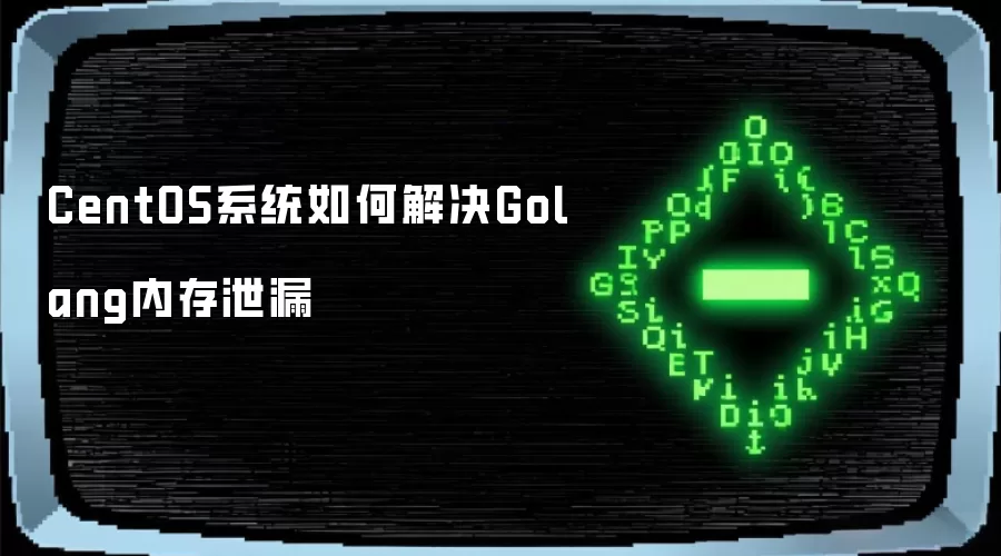CentOS系统如何解决Golang内存泄漏