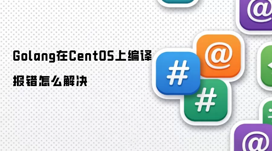 Golang在CentOS上编译报错怎么解决