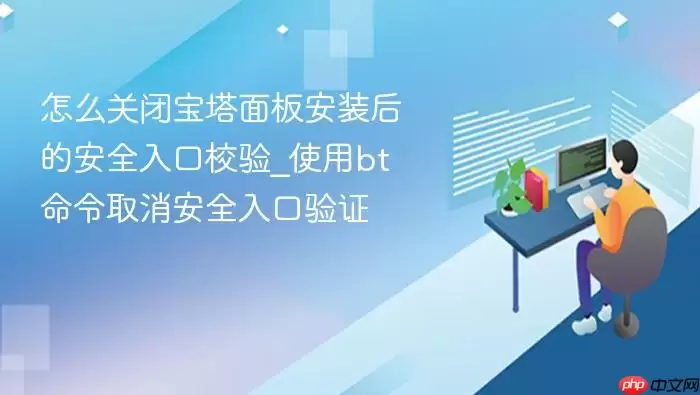 怎么关闭宝塔面板安装后的安全入口校验_使用bt命令取消安全入口验证