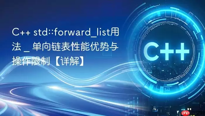 C++ std::forward_list用法 _ 单向链表性能优势与操作限制【详解】