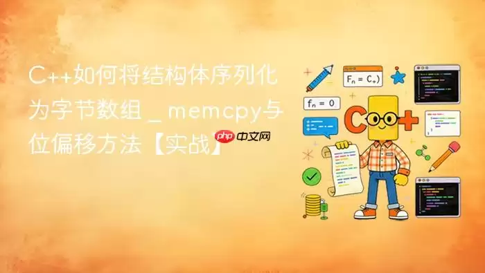 C++如何将结构体序列化为字节数组 _ memcpy与位偏移方法【实战】