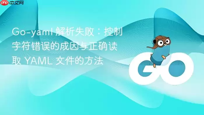 Go-yaml 解析失败：控制字符错误的成因与正确读取 YAML 文件的方法