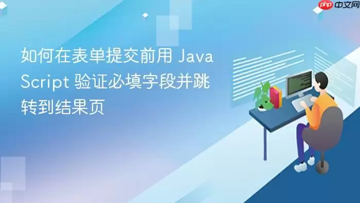 如何在表单提交前用 JavaScript 验证必填字段并跳转到结果页