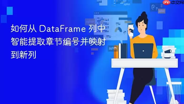 如何从 DataFrame 列中智能提取章节编号并映射到新列