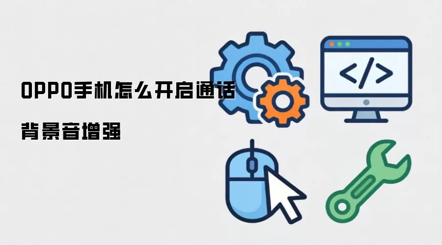 OPPO手机怎么开启通话背景音增强